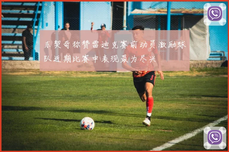 东契奇称赞雷迪克赛前动员激励球队近期比赛中表现最为尽兴