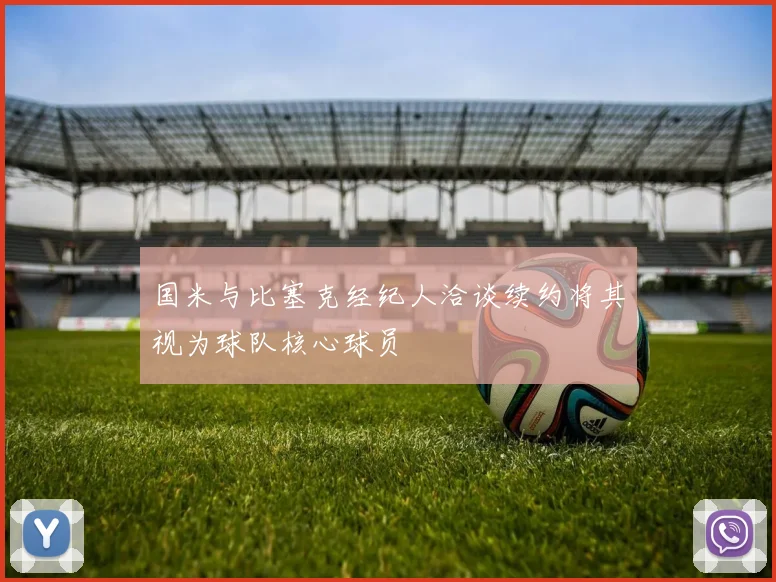 国米与比塞克经纪人洽谈续约将其视为球队核心球员