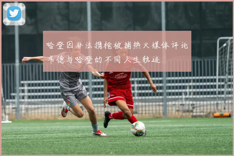 哈登因非法携枪被捕热火媒体评论韦德与哈登的不同人生轨迹