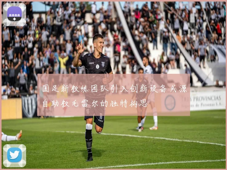 国足新教练团队引入创新设备或源自助教毛雷尔的独特构思