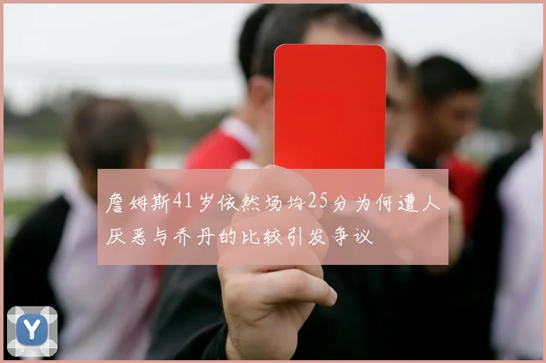 詹姆斯41岁依然场均25分为何遭人厌恶与乔丹的比较引发争议