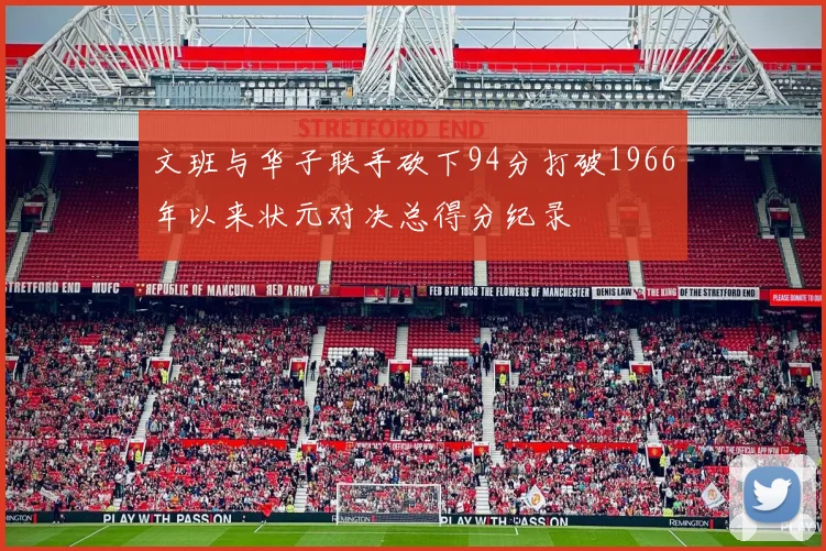 文班与华子联手砍下94分打破1966年以来状元对决总得分纪录