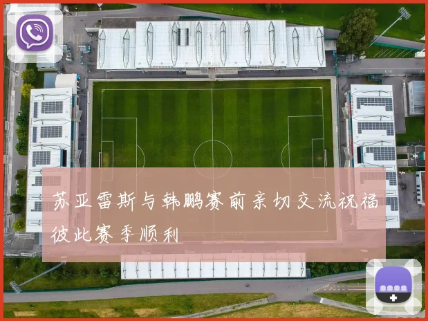 苏亚雷斯与韩鹏赛前亲切交流祝福彼此赛季顺利