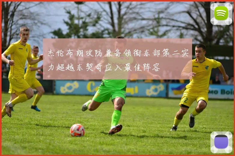 杰伦布朗攻防兼备领衔东部第二实力超越东契奇应入最佳阵容