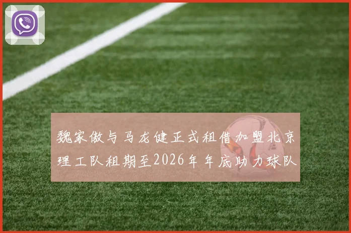 魏家傲与马龙健正式租借加盟北京理工队租期至2026年年底助力球队发展